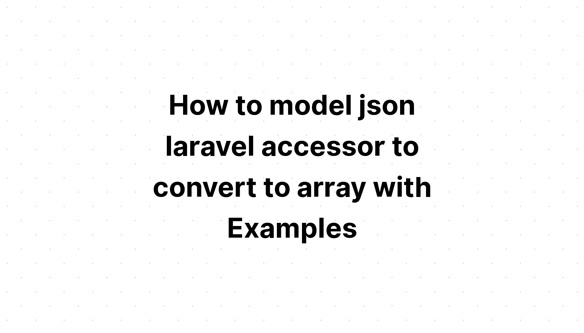 Cách lập mô hình trình truy cập laravel json để chuyển đổi thành mảng với các ví dụ